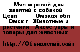 Мяч игровой для занятий с собакой  › Цена ­ 220 - Омская обл., Омск г. Животные и растения » Аксесcуары и товары для животных   